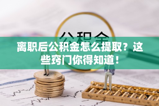 海城离职后公积金怎么提取？这些窍门你得知道！