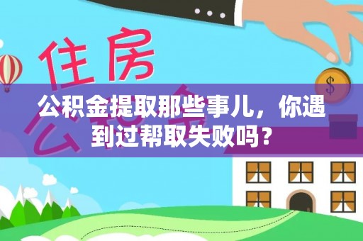 海城公积金提取那些事儿，你遇到过帮取失败吗？