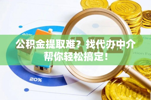 海城公积金提取难？找代办中介帮你轻松搞定！