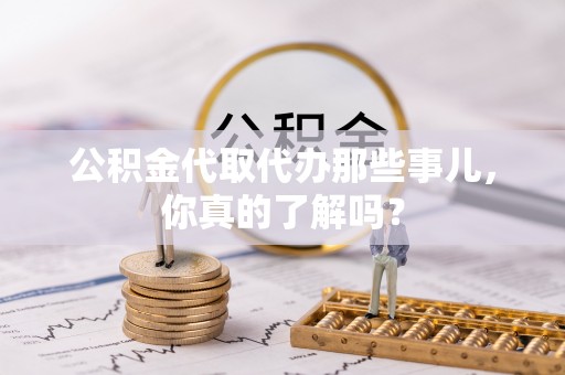 海城公积金代取代办那些事儿，你真的了解吗？