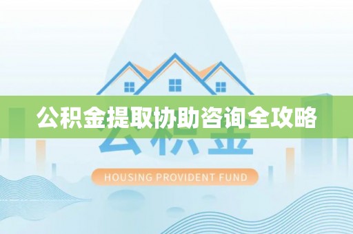 海城公积金提取协助咨询全攻略