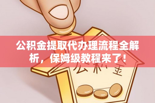 海城公积金提取代办理流程全解析，保姆级教程来了！