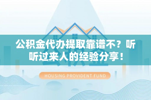 海城公积金代办提取靠谱不？听听过来人的经验分享！