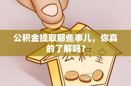 海城公积金提取那些事儿，你真的了解吗？