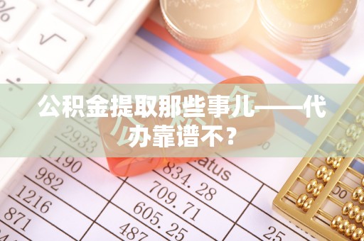 海城公积金提取那些事儿——代办靠谱不？