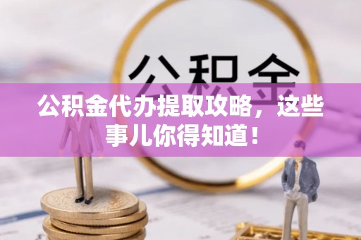 海城公积金代办提取攻略，这些事儿你得知道！