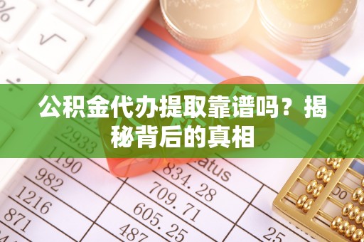 海城公积金代办提取靠谱吗？揭秘背后的真相