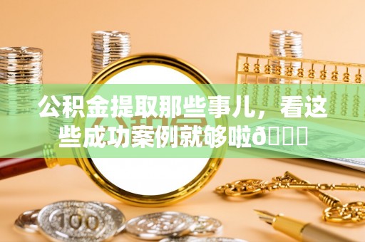 海城公积金提取那些事儿，看这些成功案例就够啦😎