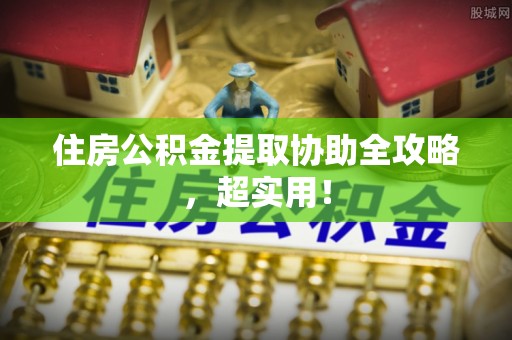 海城住房公积金提取协助全攻略，超实用！