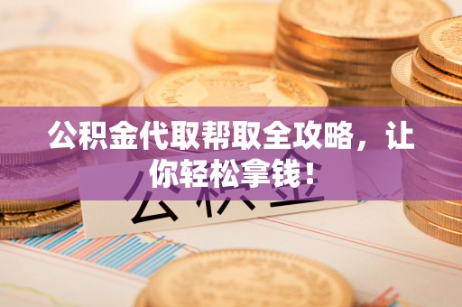 海城公积金代取帮取全攻略，让你轻松拿钱！