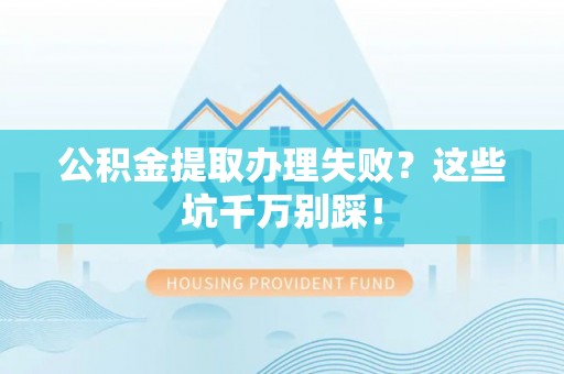 海城公积金提取办理失败？这些坑千万别踩！
