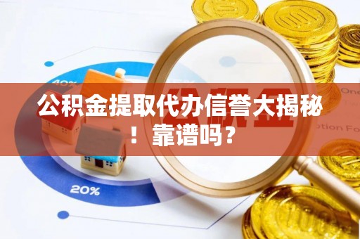 海城公积金提取代办信誉大揭秘！靠谱吗？