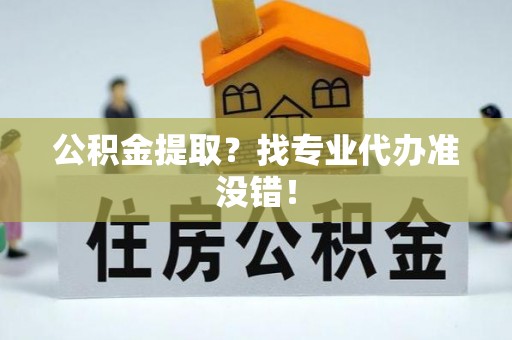 海城公积金提取？找专业代办准没错！