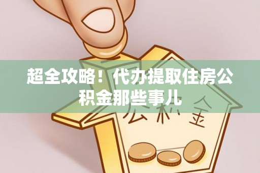 海城超全攻略！代办提取住房公积金那些事儿