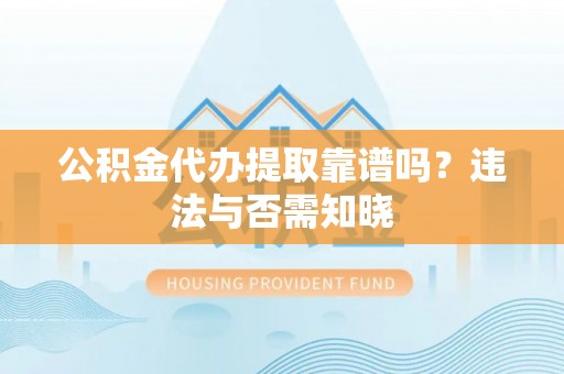 海城公积金代办提取靠谱吗？违法与否需知晓