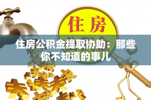 海城住房公积金提取协助：那些你不知道的事儿