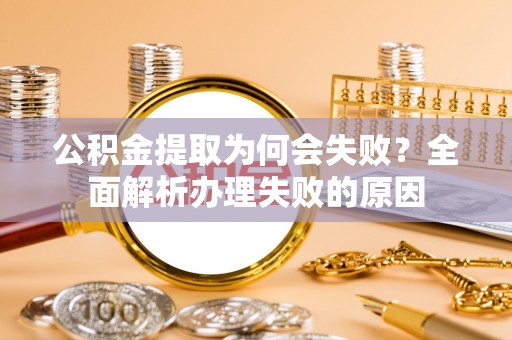 海城公积金提取为何会失败？全面解析办理失败的原因