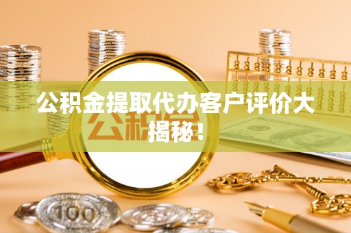 海城公积金提取代办客户评价大揭秘！