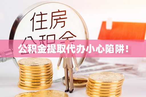海城公积金提取代办小心陷阱！