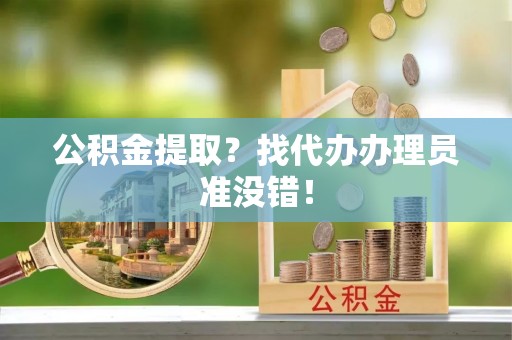 海城公积金提取？找代办办理员准没错！