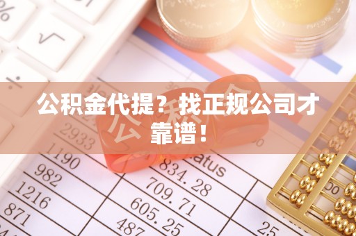 海城公积金代提？找正规公司才靠谱！