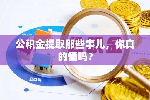 海城公积金提取那些事儿，你真的懂吗？