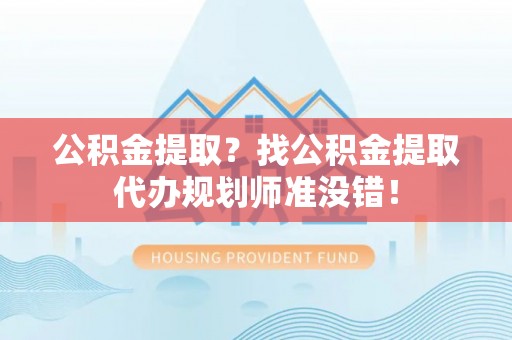 海城公积金提取？找公积金提取代办规划师准没错！