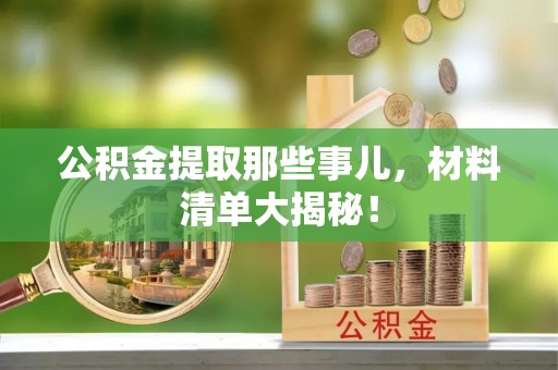 海城公积金提取那些事儿，材料清单大揭秘！