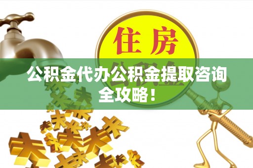 海城公积金代办公积金提取咨询全攻略！