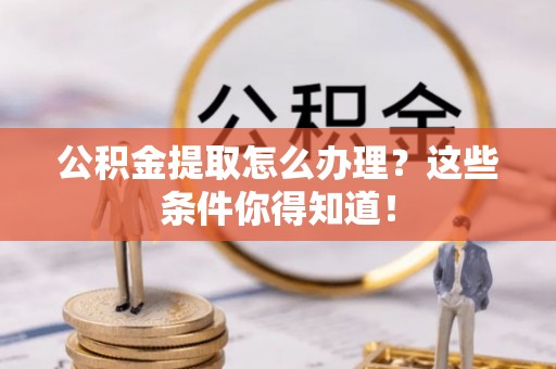 海城公积金提取怎么办理？这些条件你得知道！