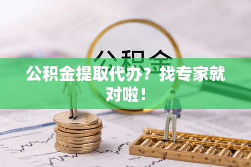 海城公积金提取代办？找专家就对啦！
