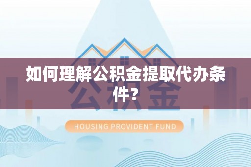 海城如何理解公积金提取代办条件？