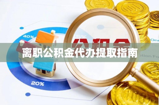 海城离职公积金代办提取指南